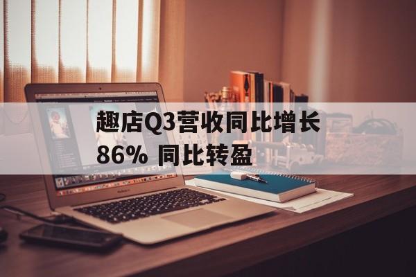 趣店Q3营收同比增长86% 同比转盈 趣店Q3营收同比增长86% 同比转盈