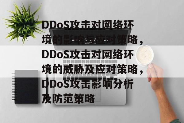 DDoS攻击对网络环境的影响与应对策略,DDoS攻击对网络环境的威胁及应对策略,DDoS攻击影响分析及防范策略 DDoS攻击对网络环境的影响与应对策略,DDoS攻击对网络环境的威胁及应对策略,DDoS攻击影响分析及防范策略