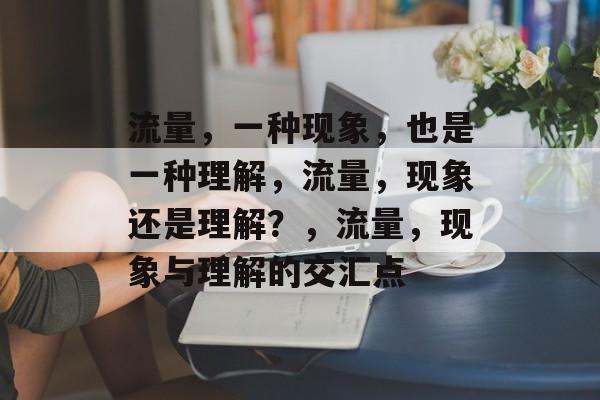流量,一种现象,也是一种理解,流量,现象还是理解?,流量,现象与理解的交汇点 流量,一种现象,也是一种理解,流量,现象还是理解?,流量,现象与理解的交汇点
