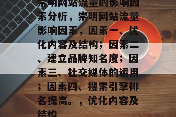 崇明网站流量的影响因素分析，崇明网站流量影响因素，因素一、优化内容及结构；因素二、建立品牌知名度；因素三、社交媒体的运用；因素四、搜索引擎排名提高。，优化内容及结构