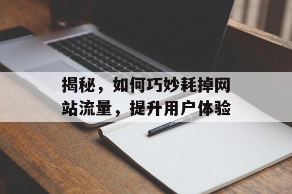 揭秘,如何巧妙耗掉网站流量,提升用户体验 揭秘,如何巧妙耗掉网站流量,提升用户体验
