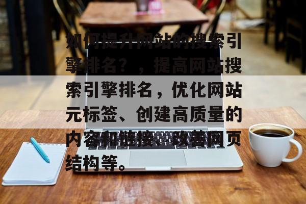 如何提升网站的搜索引擎排名?,提高网站搜索引擎排名,优化网站元标签、创建高质量的内容和链接、改善网页结构等。 如何提升网站的搜索引擎排名?,提高网站搜索引擎排名,优化网站元标签、创建高质量的内容和链接、改善网页结构等。