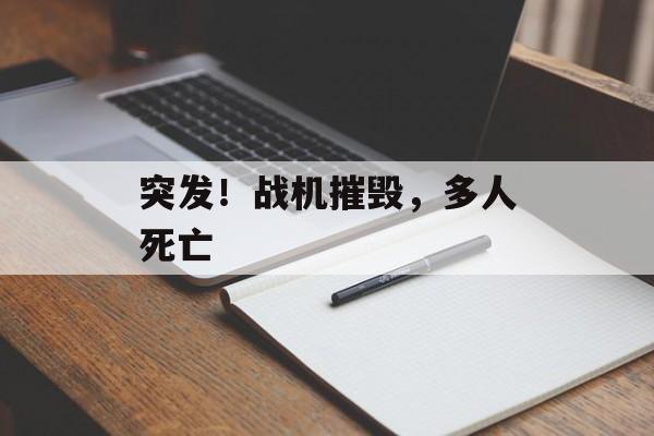 突发!战机摧毁,多人死亡 突发!战机摧毁,多人死亡
