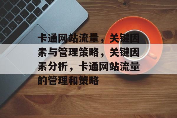 卡通网站流量，关键因素与管理策略，关键因素分析，卡通网站流量的管理和策略