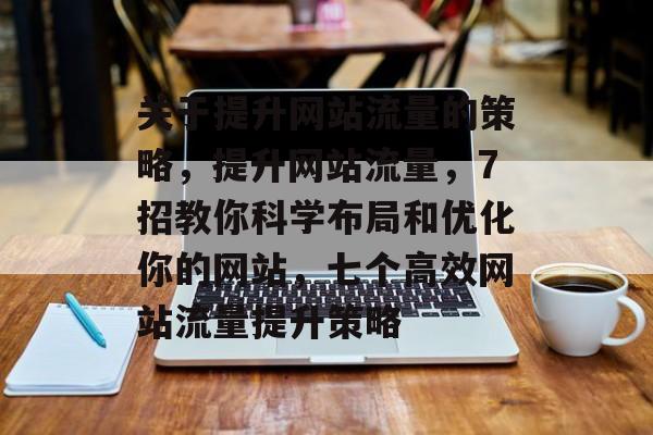 关于提升网站流量的策略，提升网站流量，7招教你科学布局和优化你的网站，七个高效网站流量提升策略