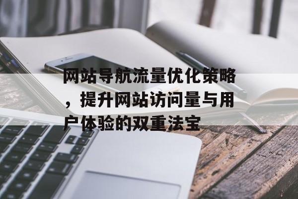 网站导航流量优化策略，提升网站访问量与用户体验的双重法宝