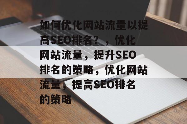 如何优化网站流量以提高SEO排名？，优化网站流量，提升SEO排名的策略，优化网站流量，提高SEO排名的策略