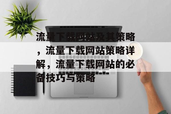 流量下载网站及其策略，流量下载网站策略详解，流量下载网站的必备技巧与策略