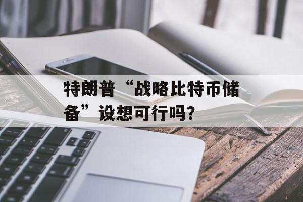 特朗普“战略比特币储备”设想可行吗？