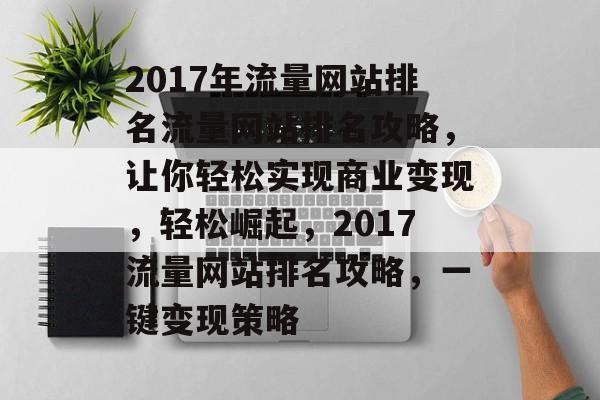 2017年流量网站排名流量网站排名攻略,让你轻松实现商业变现,轻松崛起,2017流量网站排名攻略,一键变现策略 2017年流量网站排名流量网站排名攻略,让你轻松实现商业变现,轻松崛起,2017流量网站排名攻略,一键变现策略