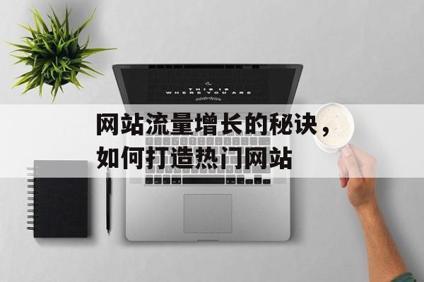 网站流量增长的秘诀，如何打造热门网站