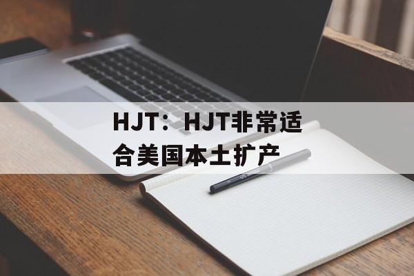 HJT:HJT非常适合美国本土扩产 HJT:HJT非常适合美国本土扩产