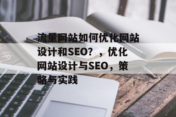 流量网站如何优化网站设计和SEO？，优化网站设计与SEO，策略与实践