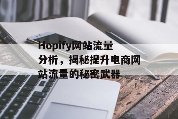 Hopify网站流量分析,揭秘提升电商网站流量的秘密武器 Hopify网站流量分析,揭秘提升电商网站流量的秘密武器