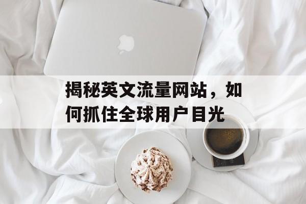 揭秘英文流量网站，如何抓住全球用户目光