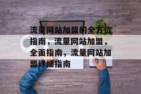 流量网站加盟的全方位指南，流量网站加盟，全面指南，流量网站加盟详细指南