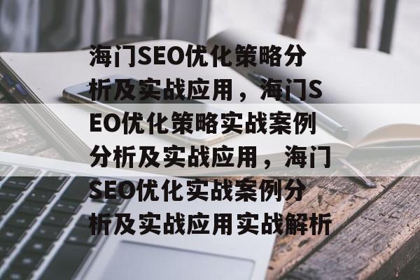 海门SEO优化策略分析及实战应用,海门SEO优化策略实战案例分析及实战应用,海门SEO优化实战案例分析及实战应用实战解析 海门SEO优化策略分析及实战应用,海门SEO优化策略实战案例分析及实战应用,海门SEO优化实战案例分析及实战应用实战解析