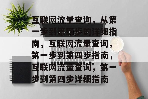 互联网流量查询，从第一步到第四步的详细指南，互联网流量查询，第一步到第四步指南，互联网流量查询，第一步到第四步详细指南