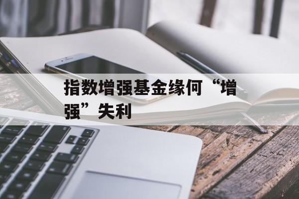 指数增强基金缘何“增强”失利 指数增强基金缘何“增强”失利