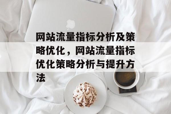 网站流量指标分析及策略优化,网站流量指标优化策略分析与提升方法 网站流量指标分析及策略优化,网站流量指标优化策略分析与提升方法