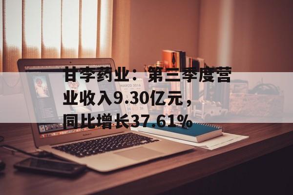 甘李药业：第三季度营业收入9.30亿元，同比增长37.61%