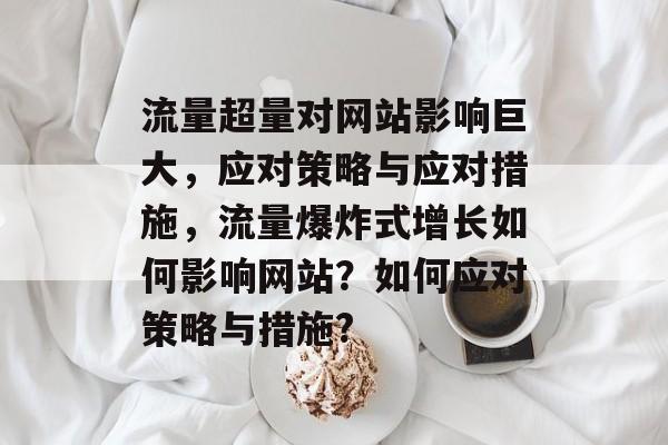 流量超量对网站影响巨大，应对策略与应对措施，流量爆炸式增长如何影响网站？如何应对策略与措施?