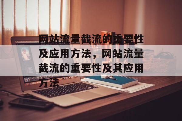 网站流量截流的重要性及应用方法,网站流量截流的重要性及其应用方法 网站流量截流的重要性及应用方法,网站流量截流的重要性及其应用方法