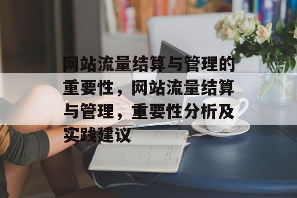 网站流量结算与管理的重要性，网站流量结算与管理，重要性分析及实践建议
