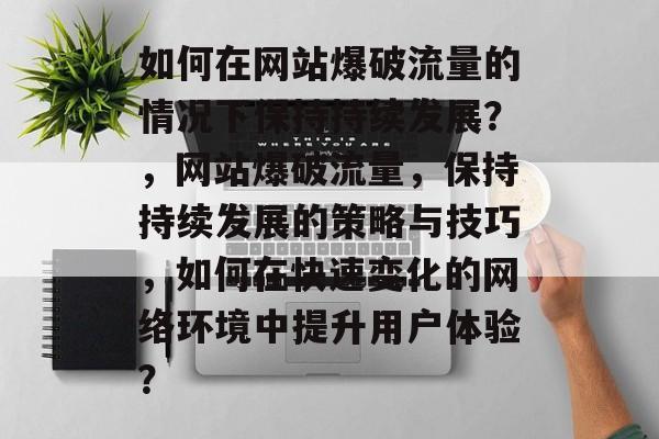如何在网站爆破流量的情况下保持持续发展？，网站爆破流量，保持持续发展的策略与技巧，如何在快速变化的网络环境中提升用户体验？