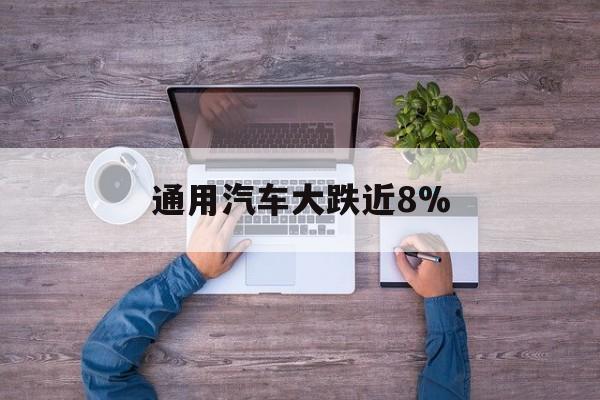 通用汽车大跌近8%