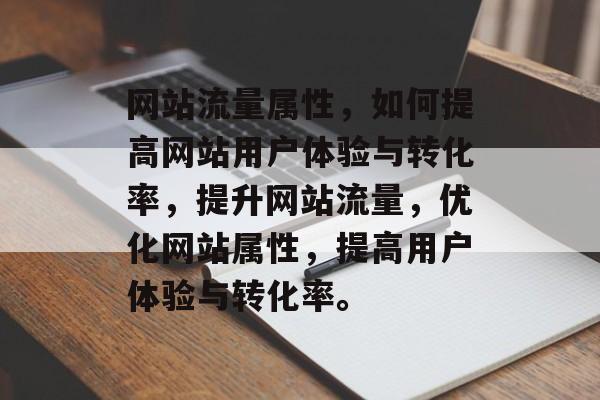 网站流量属性,如何提高网站用户体验与转化率,提升网站流量,优化网站属性,提高用户体验与转化率。 网站流量属性,如何提高网站用户体验与转化率,提升网站流量,优化网站属性,提高用户体验与转化率。