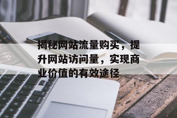 揭秘网站流量购买，提升网站访问量，实现商业价值的有效途径
