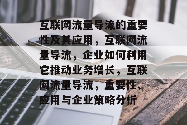 互联网流量导流的重要性及其应用，互联网流量导流，企业如何利用它推动业务增长，互联网流量导流，重要性、应用与企业策略分析