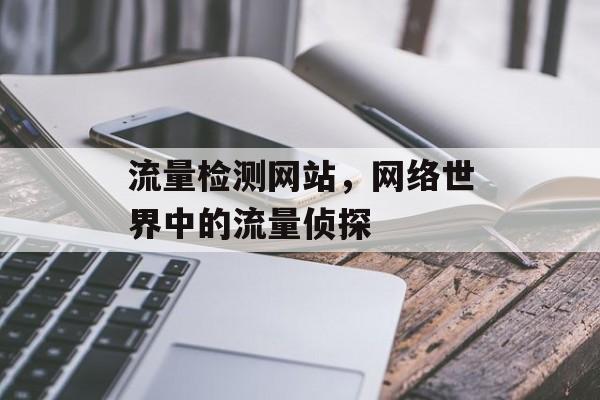 流量检测网站,网络世界中的流量侦探 流量检测网站,网络世界中的流量侦探
