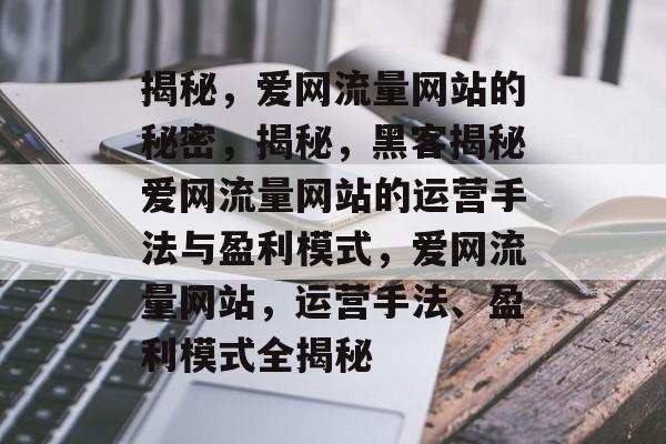 揭秘,爱网流量网站的秘密,揭秘,黑客揭秘爱网流量网站的运营手法与盈利模式,爱网流量网站,运营手法、盈利模式全揭秘 揭秘,爱网流量网站的秘密,揭秘,黑客揭秘爱网流量网站的运营手法与盈利模式,爱网流量网站,运营手法、盈利模式全揭秘