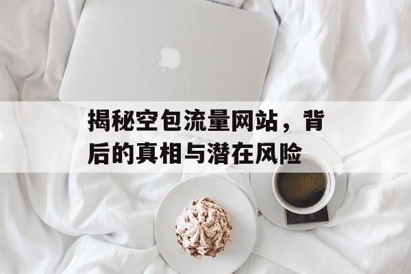 揭秘空包流量网站，背后的真相与潜在风险
