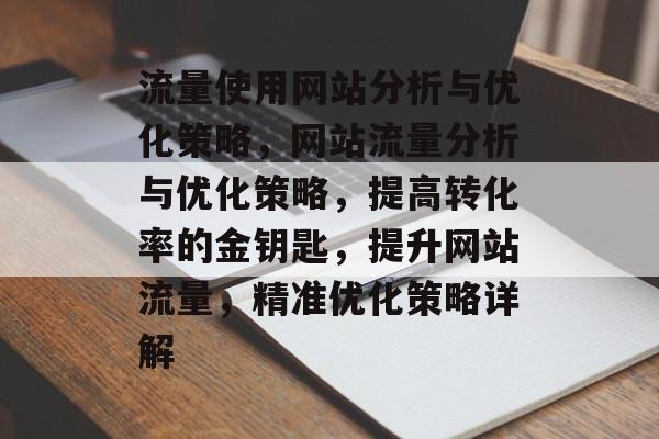 流量使用网站分析与优化策略，网站流量分析与优化策略，提高转化率的金钥匙，提升网站流量，精准优化策略详解