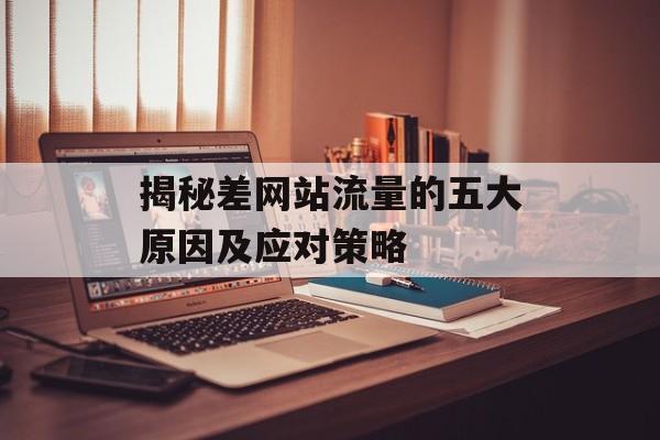 揭秘差网站流量的五大原因及应对策略
