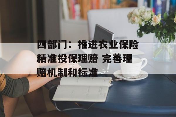 四部门：推进农业保险精准投保理赔 完善理赔机制和标准