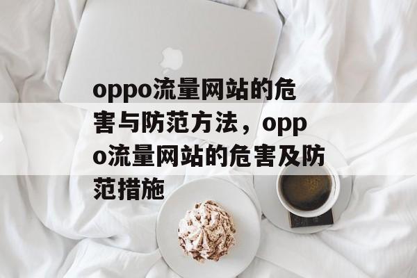 oppo流量网站的危害与防范方法，oppo流量网站的危害及防范措施