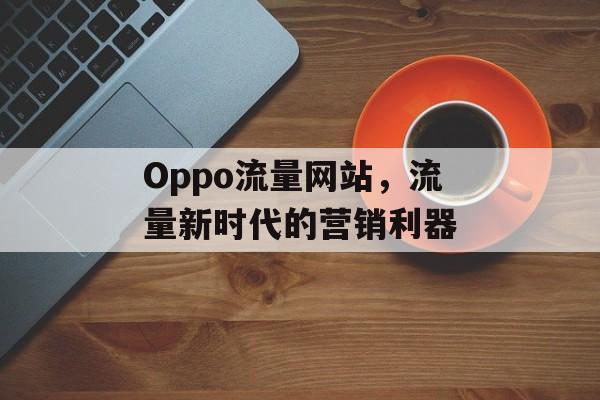 Oppo流量网站，流量新时代的营销利器