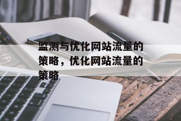 监测与优化网站流量的策略，优化网站流量的策略
