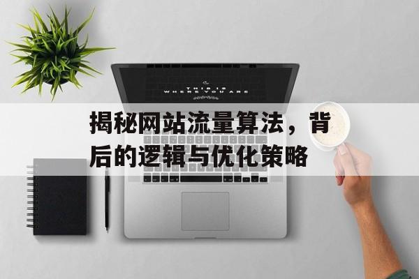 揭秘网站流量算法,背后的逻辑与优化策略 揭秘网站流量算法,背后的逻辑与优化策略