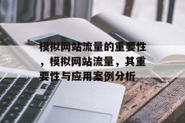 模拟网站流量的重要性,模拟网站流量,其重要性与应用案例分析 模拟网站流量的重要性,模拟网站流量,其重要性与应用案例分析