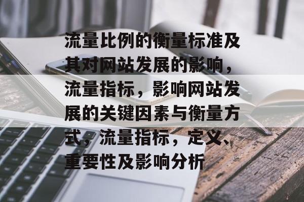 流量比例的衡量标准及其对网站发展的影响,流量指标,影响网站发展的关键因素与衡量方式,流量指标,定义、重要性及影响分析 流量比例的衡量标准及其对网站发展的影响,流量指标,影响网站发展的关键因素与衡量方式,流量指标,定义、重要性及影响分析