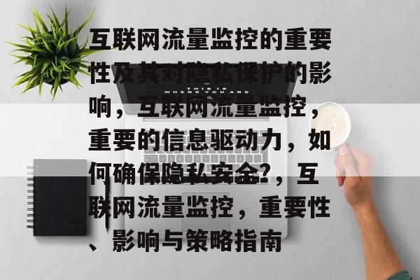 互联网流量监控的重要性及其对隐私保护的影响，互联网流量监控，重要的信息驱动力，如何确保隐私安全?，互联网流量监控，重要性、影响与策略指南