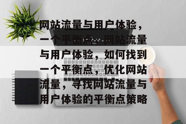 网站流量与用户体验，一个平衡点，网站流量与用户体验，如何找到一个平衡点，优化网站流量，寻找网站流量与用户体验的平衡点策略