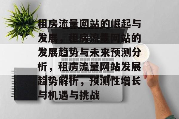 租房流量网站的崛起与发展，租房流量网站的发展趋势与未来预测分析，租房流量网站发展趋势解析，预测性增长与机遇与挑战