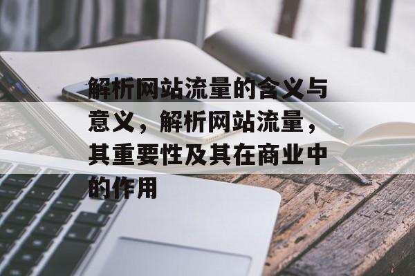 解析网站流量的含义与意义，解析网站流量，其重要性及其在商业中的作用