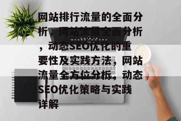 网站排行流量的全面分析，网站流量全面分析，动态SEO优化的重要性及实践方法，网站流量全方位分析，动态SEO优化策略与实践详解